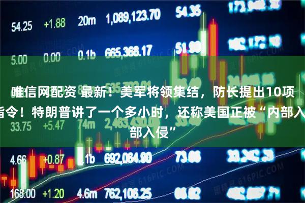 唯信网配资 最新！美军将领集结，防长提出10项新指令！特朗普讲了一个多小时，还称美国正被“内部入侵”