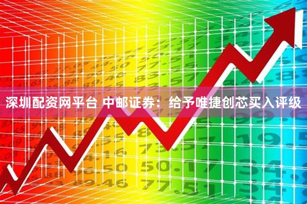 深圳配资网平台 中邮证券：给予唯捷创芯买入评级