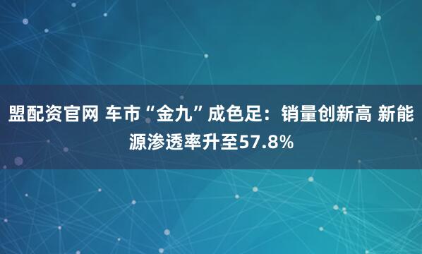 盟配资官网 车市“金九”成色足：销量创新高 新能源渗透率升至57.8%