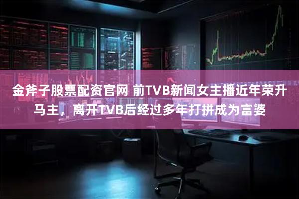 金斧子股票配资官网 前TVB新闻女主播近年荣升马主，离开TVB后经过多年打拼成为富婆