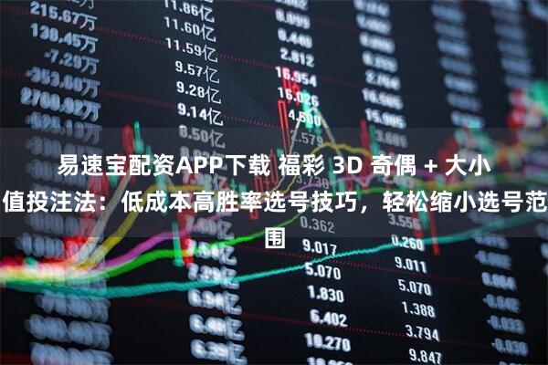 易速宝配资APP下载 福彩 3D 奇偶 + 大小和值投注法：低成本高胜率选号技巧，轻松缩小选号范围