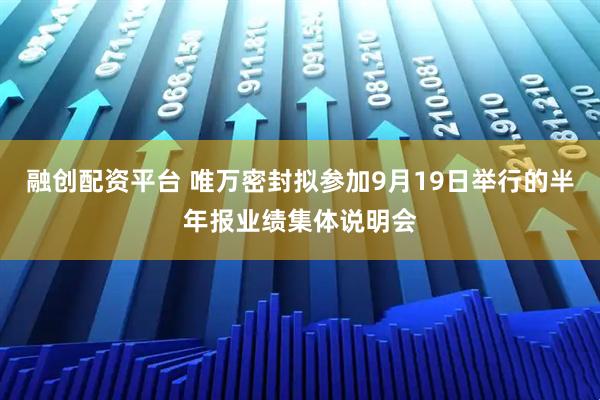 融创配资平台 唯万密封拟参加9月19日举行的半年报业绩集体说明会